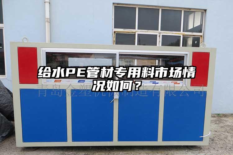 給水PE管材專用料市場(chǎng)情況如何？