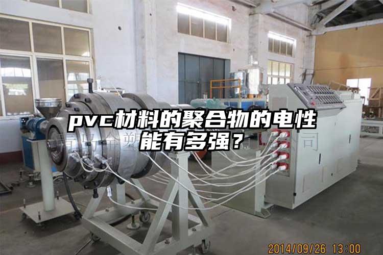 pvc材料的聚合物的電性能有多強？