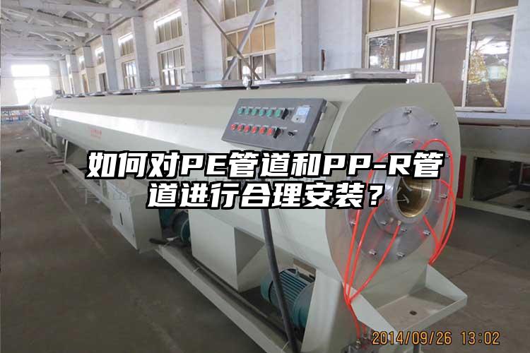 如何對PE管道和PP-R管道進行合理安裝？