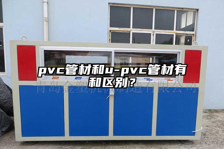 pvc管材和u-pvc管材有和區(qū)別？